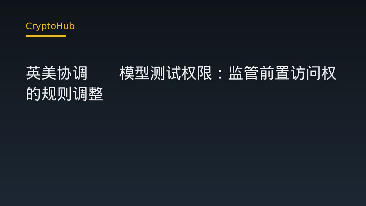 英美协调AI模型测试权限：监管前置访问权的规则调整