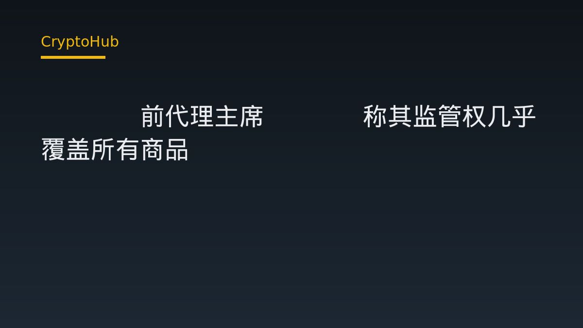 CFTC前代理主席Pham称其监管权几乎覆盖所有商品