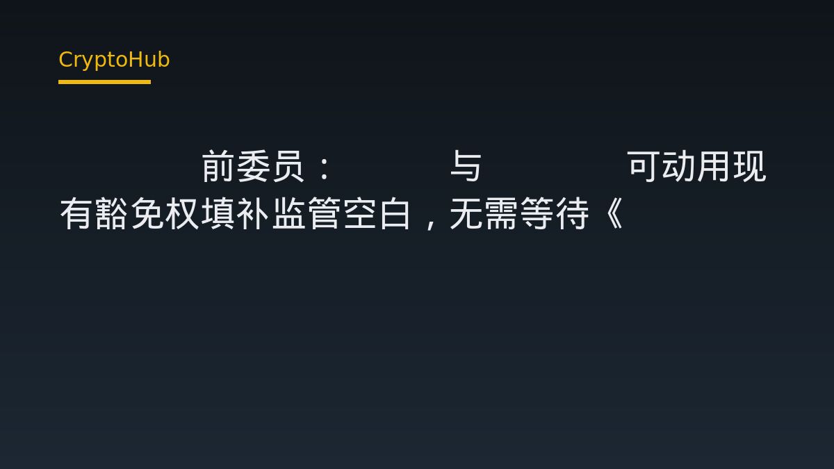 CFTC前委員提監管捷徑：SEC與CFTC可用豁免權先補位，Clarity法案不必等