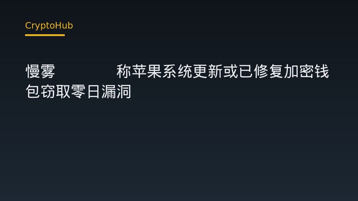 慢雾CISO称苹果系统更新或已修复加密钱包窃取零日漏洞
