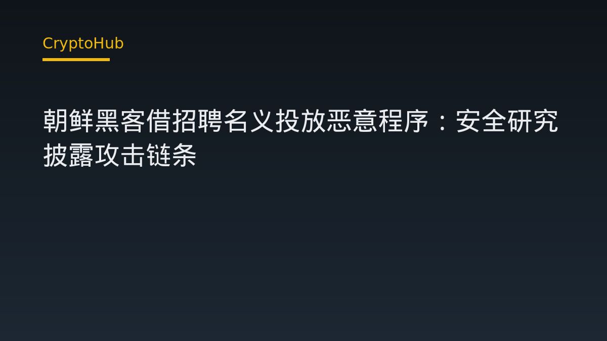 朝鲜黑客借招聘名义投放恶意程序：安全研究披露攻击链条