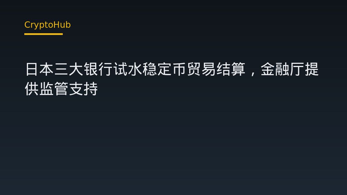 日本三大银行试水稳定币贸易结算，金融厅提供监管支持