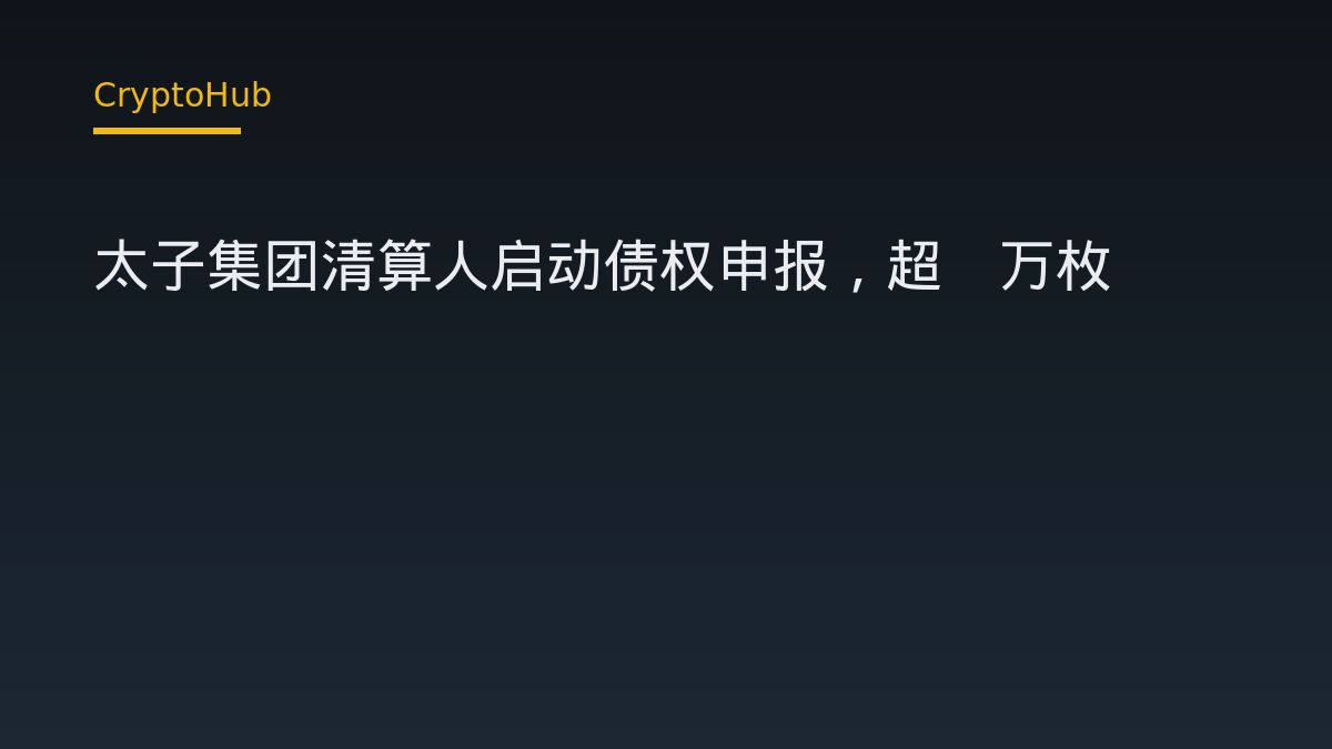 太子集团清算人启动债权申报，超9万枚BTC历史流转引关注