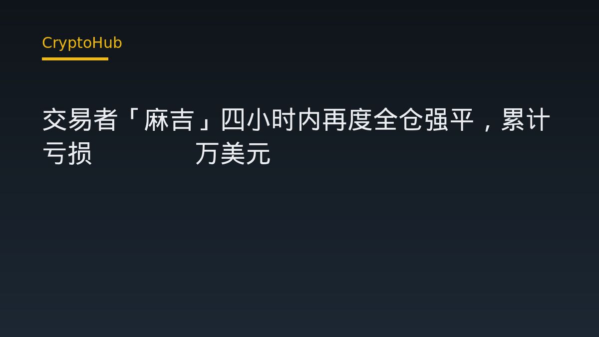 交易者「麻吉」四小时内再度全仓强平，累计亏损3685万美元