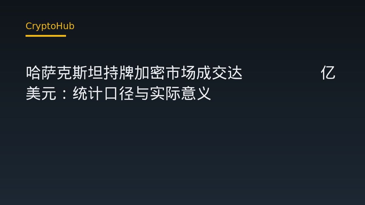 哈萨克斯坦持牌加密市场成交达105.8亿美元：统计口径与实际意义