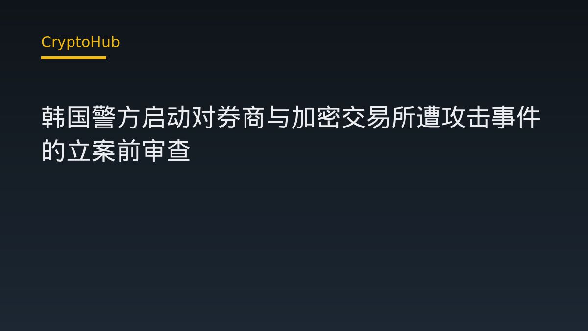 韩国警方启动对券商与加密交易所遭攻击事件的立案前审查