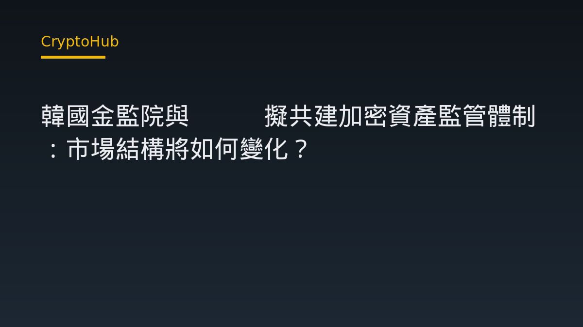 韓國金監院與FIU擬共建加密資產監管體制：市場結構將如何變化？