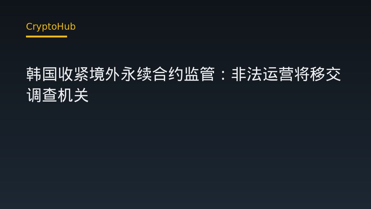 韩国收紧境外永续合约监管：非法运营将移交调查机关