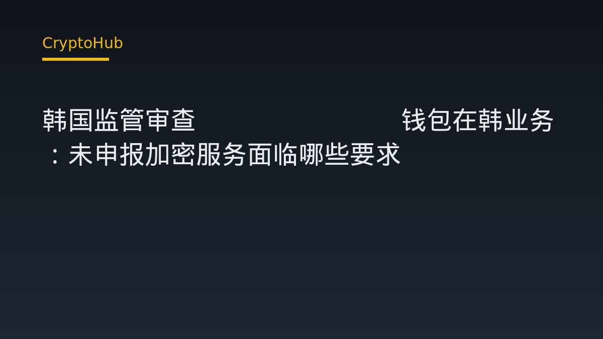 韩国监管审查Telegram钱包在韩业务：未申报加密服务面临哪些要求