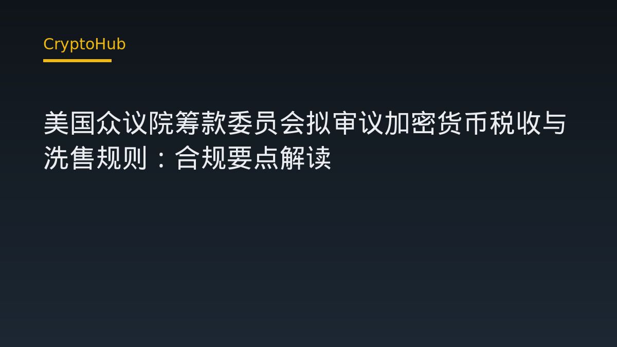 美國眾議院籌款委員會擬審加密貨幣稅收與洗售規則，投資人該注意什麼？