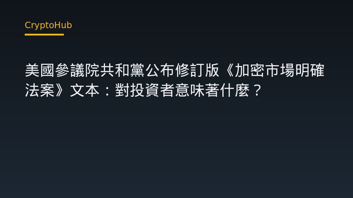 美國參議院共和黨公布修訂版《加密市場明確法案》文本：對投資者意味著什麼？
