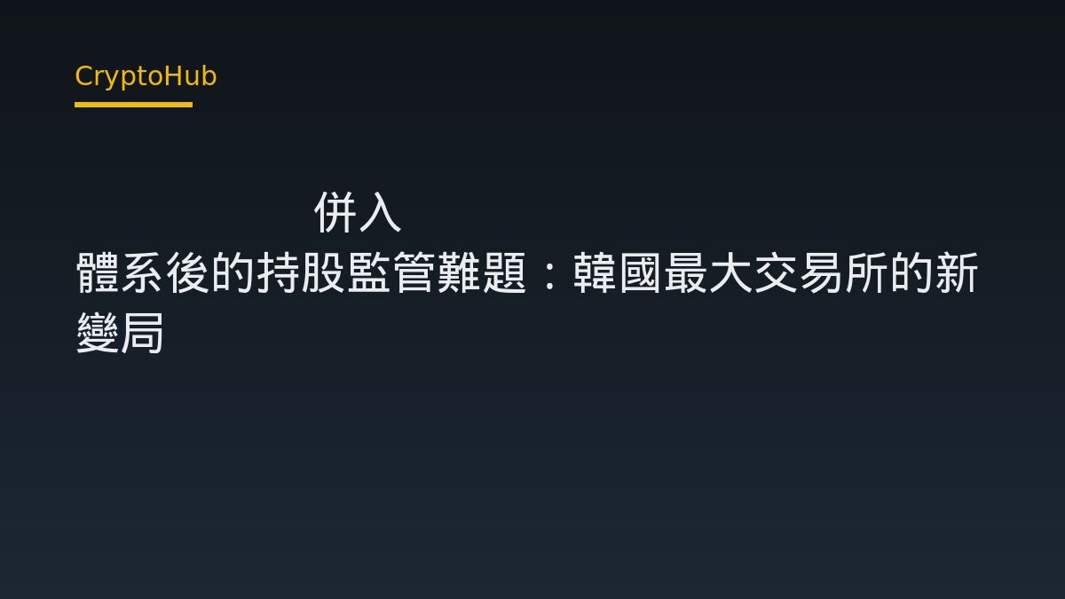 Upbit 併入 Naver 體系後的持股監管難題：韓國最大交易所的新變局