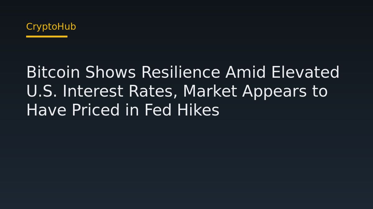 Bitcoin Shows Resilience Amid Elevated U.S. Interest Rates, Market Appears to Have Priced in Fed Hikes