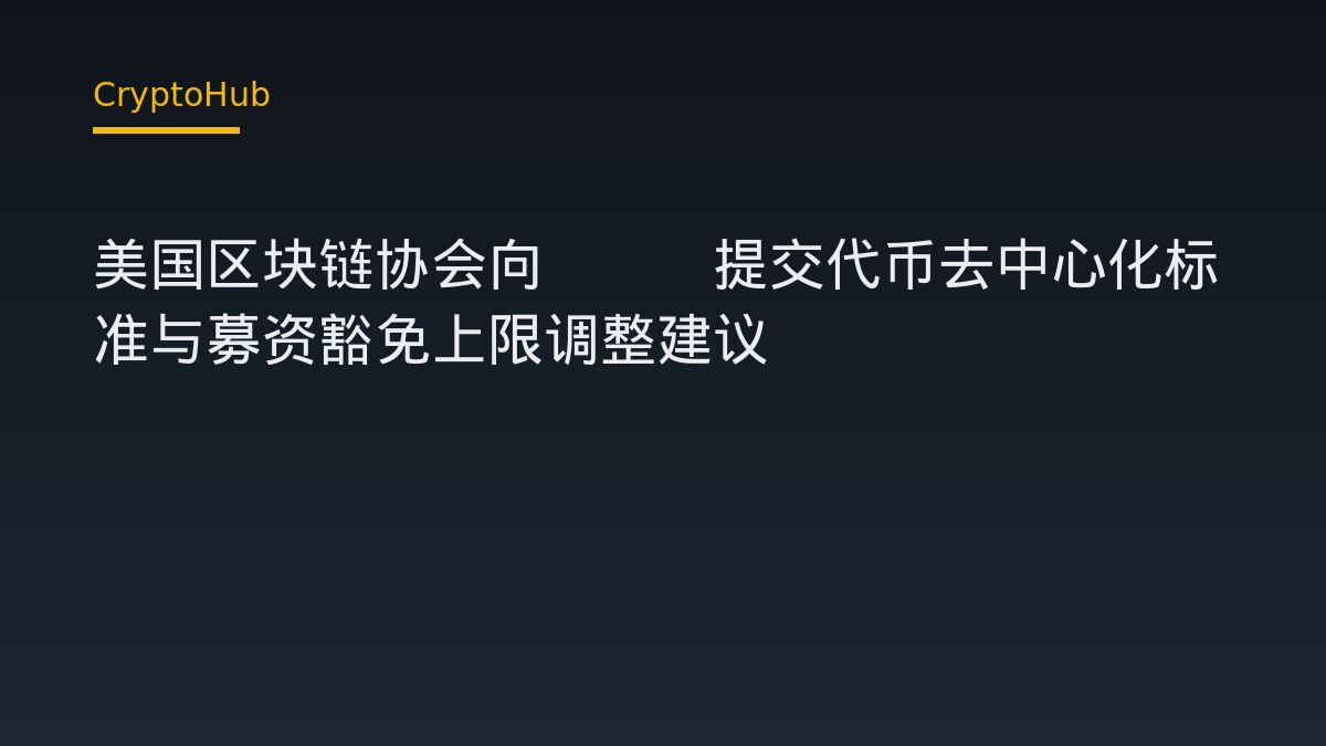美国区块链协会向SEC提交代币去中心化标准与募资豁免上限调整建议